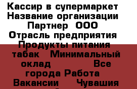 Кассир в супермаркет › Название организации ­ Партнер, ООО › Отрасль предприятия ­ Продукты питания, табак › Минимальный оклад ­ 45 000 - Все города Работа » Вакансии   . Чувашия респ.,Алатырь г.